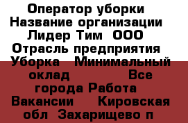 Оператор уборки › Название организации ­ Лидер Тим, ООО › Отрасль предприятия ­ Уборка › Минимальный оклад ­ 25 000 - Все города Работа » Вакансии   . Кировская обл.,Захарищево п.